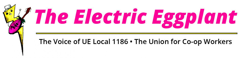 The Electric Eggplant. The Voice of UE Local 1186 * The Union for Co-op Workers